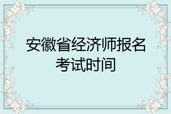 安徽省经济师报名考试时间