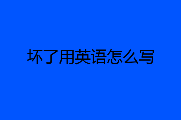 坏了用英语怎么写