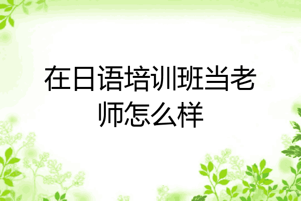 在日语培训班当老师怎么样