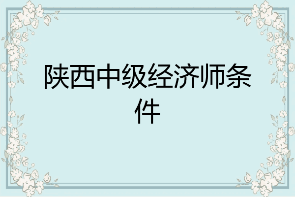 陕西中级经济师条件
