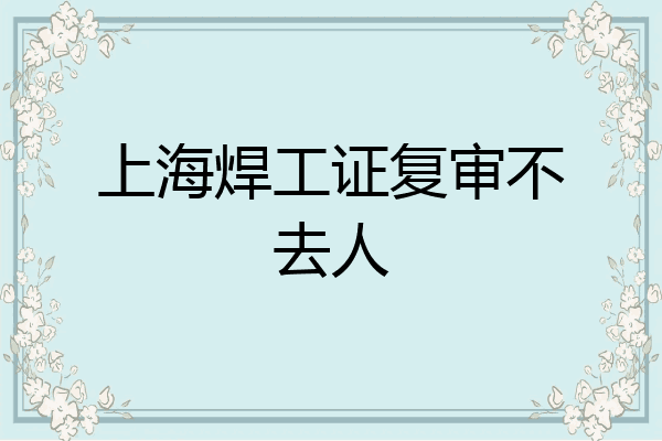 上海焊工证复审不去人