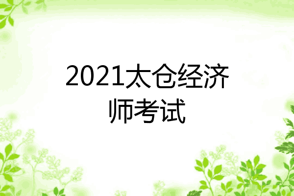 2021太仓经济师考试
