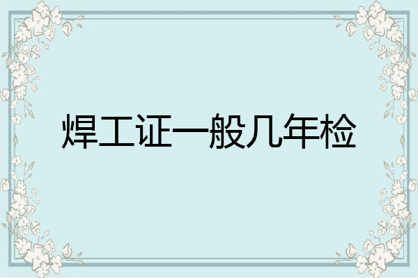 焊工证一般几年检