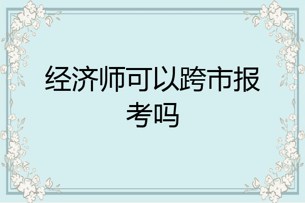 经济师可以跨市报考吗