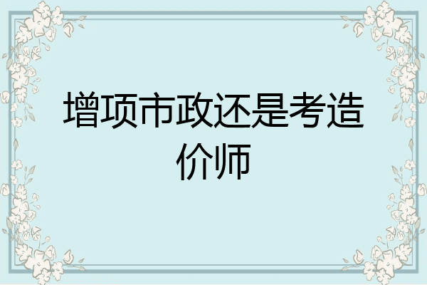 增项市政还是考造价师