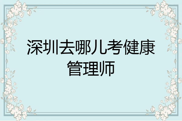 深圳去哪儿考健康管理师