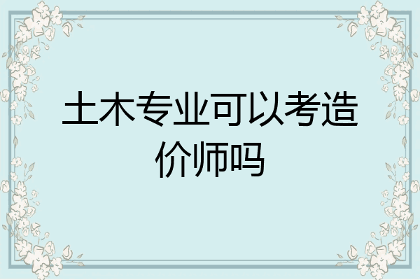 土木专业可以考造价师吗