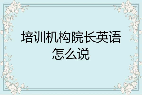 培训机构院长英语怎么说