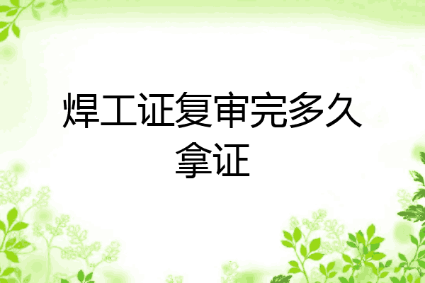 焊工证复审完多久拿证
