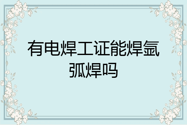 有电焊工证能焊氩弧焊吗
