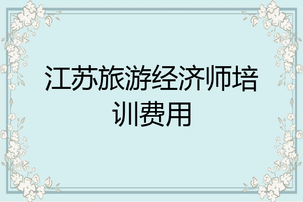 江苏旅游经济师培训费用
