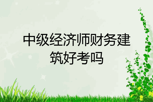 中级经济师财务建筑好考吗