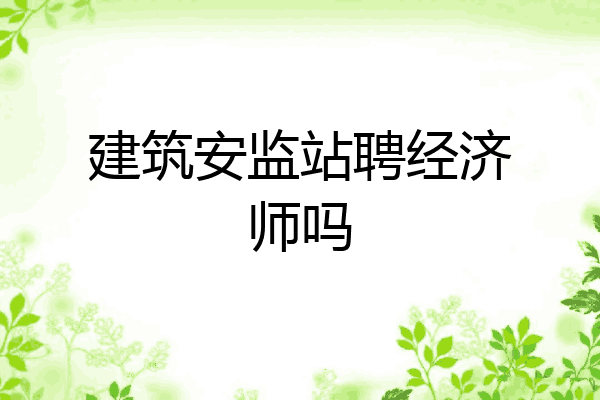 建筑安监站聘经济师吗