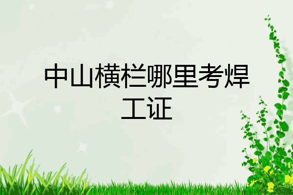 中山横栏哪里考焊工证