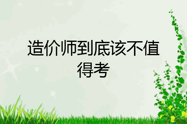 造价师到底该不值得考