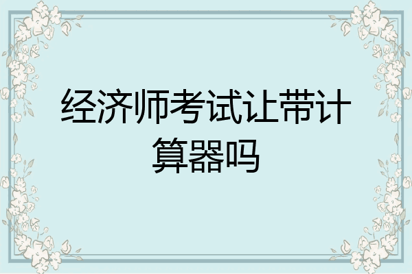 经济师考试让带计算器吗