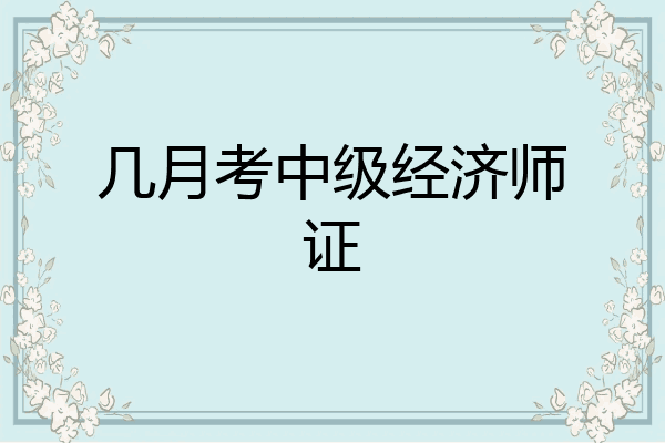 几月考中级经济师证