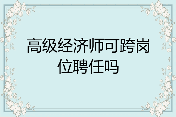 高级经济师可跨岗位聘任吗