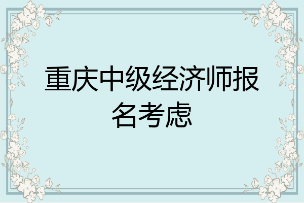 重庆中级经济师报名考虑