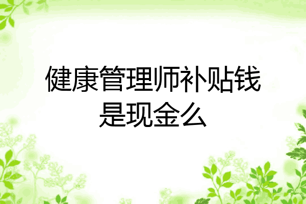 健康管理师补贴钱是现金么