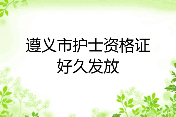 遵义市护士资格证好久发放