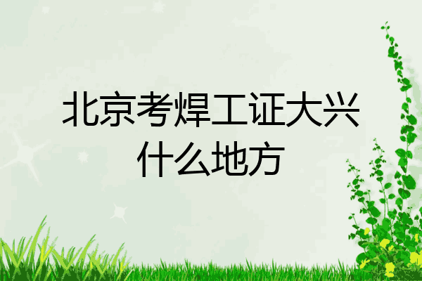 北京考焊工证大兴什么地方