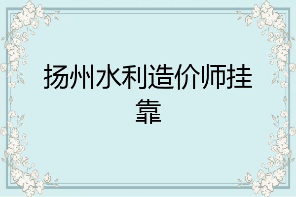 扬州水利造价师挂靠
