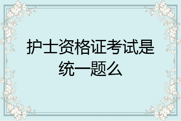 护士资格证考试是统一题么