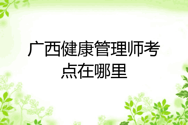 广西健康管理师考点在哪里