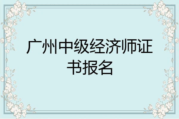 广州中级经济师证书报名