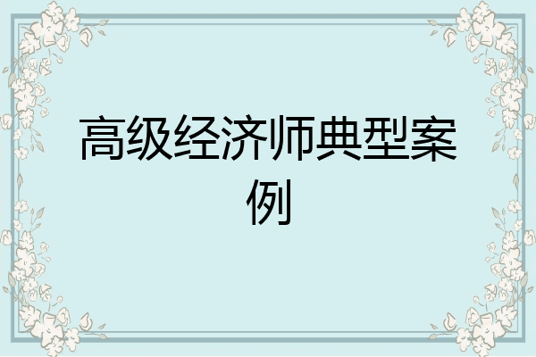 高级经济师典型案例