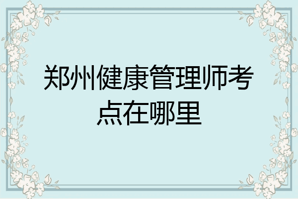 郑州健康管理师考点在哪里