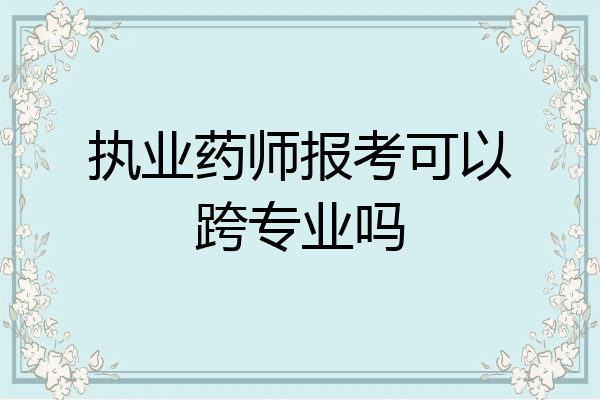 执业药师报考可以跨专业吗