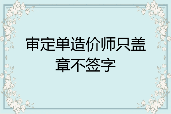 审定单造价师只盖章不签字