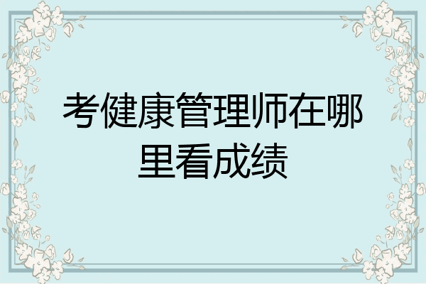 考健康管理师在哪里看成绩