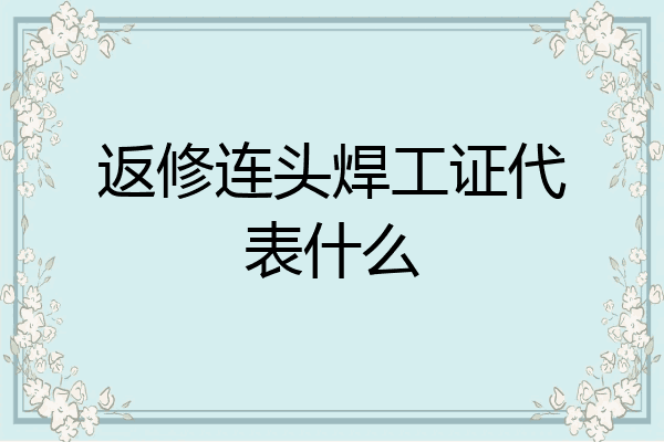 返修连头焊工证代表什么