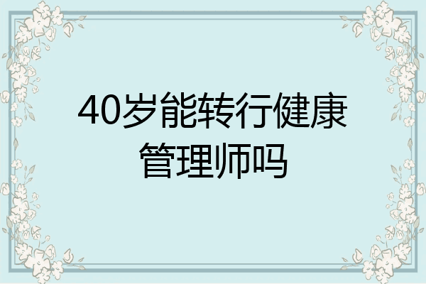 40岁能转行健康管理师吗