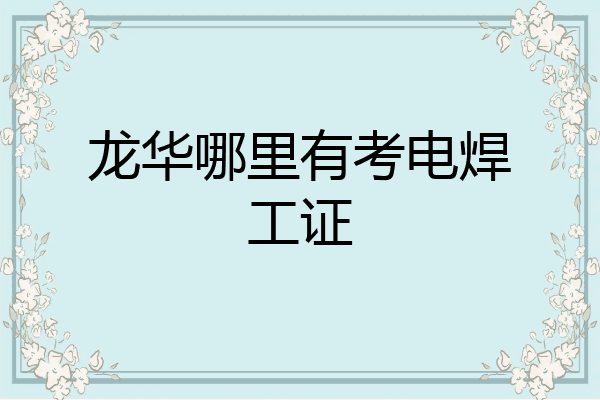 龙华哪里有考电焊工证