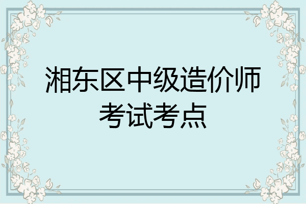 湘东区中级造价师考试考点