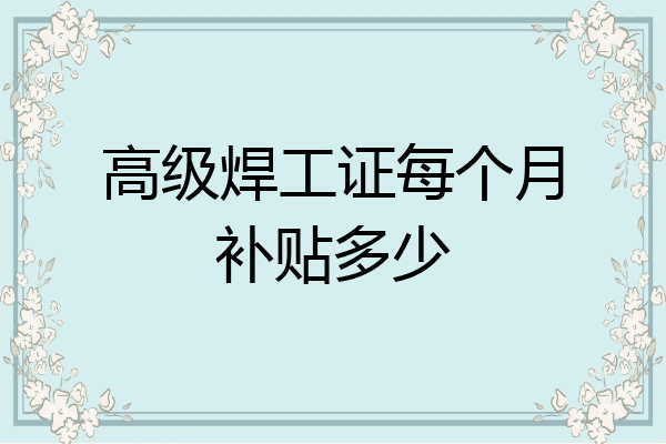 高级焊工证每个月补贴多少