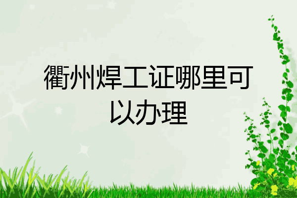 衢州焊工证哪里可以办理