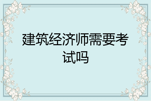建筑经济师需要考试吗