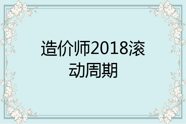 造价师2018滚动周期