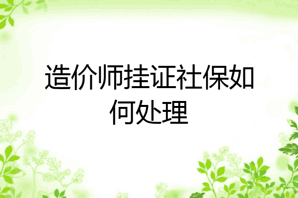 造价师挂证社保如何处理