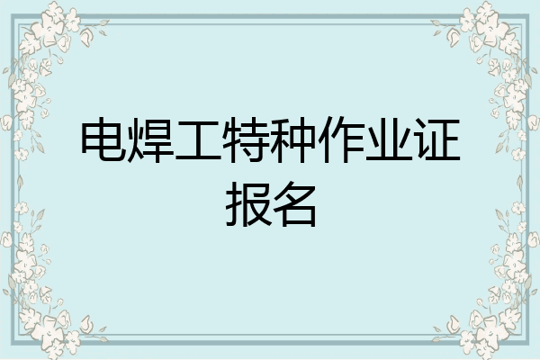 电焊工特种作业证报名