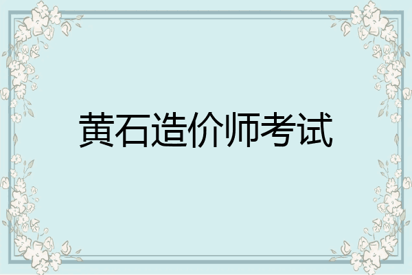 黄石造价师考试