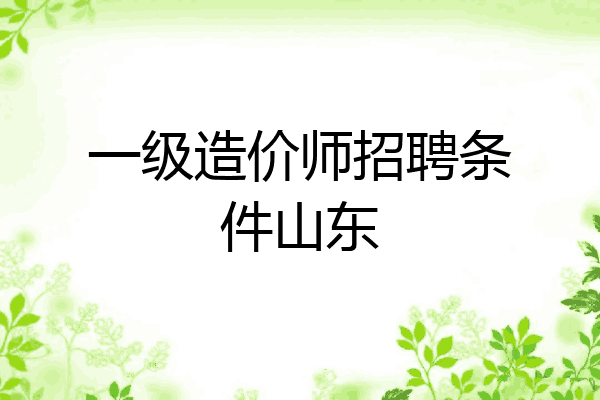 一级造价师招聘条件山东