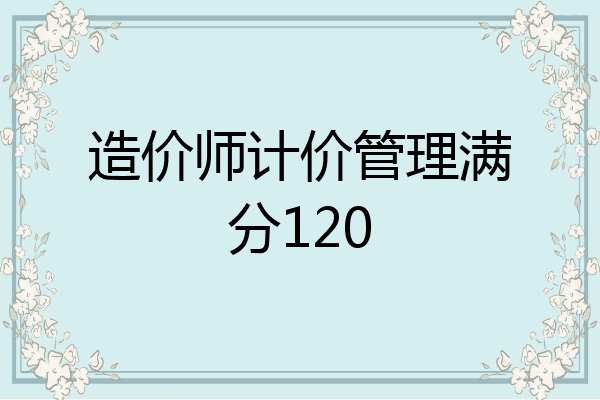 造价师计价管理满分120
