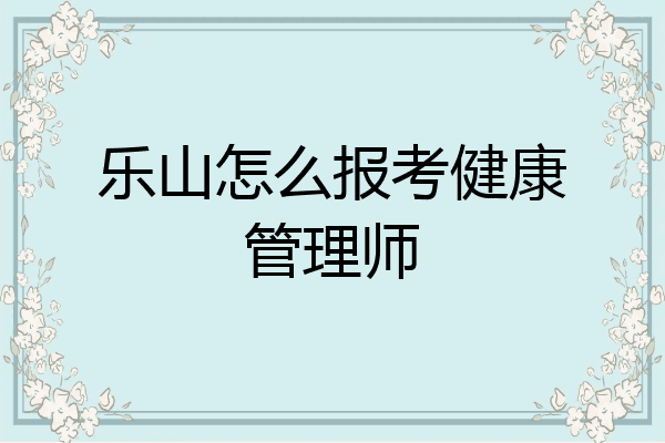 乐山怎么报考健康管理师