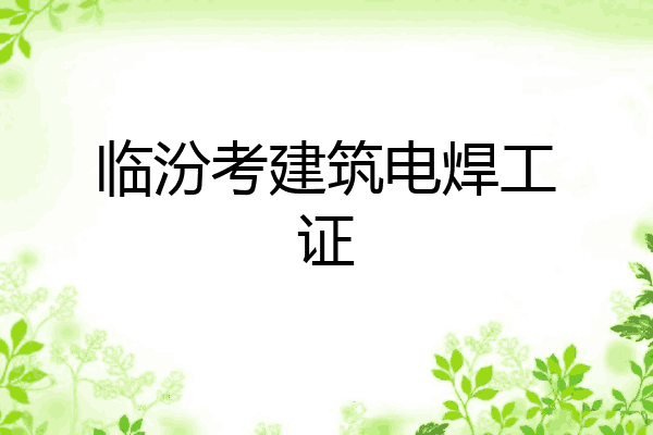 临汾考建筑电焊工证